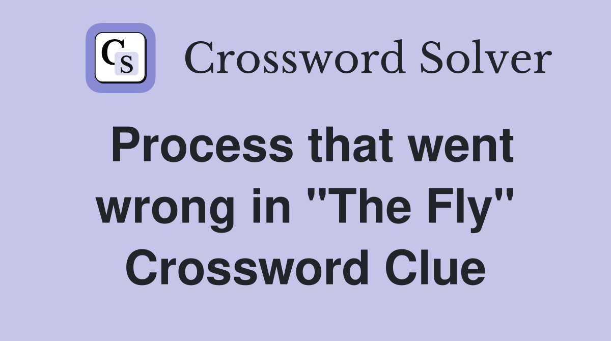 Process that went wrong in "The Fly" Crossword Clue