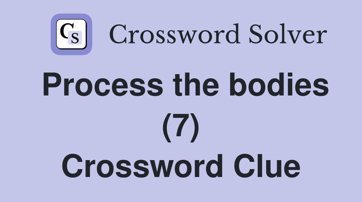 Process the bodies (7) Crossword Clue
