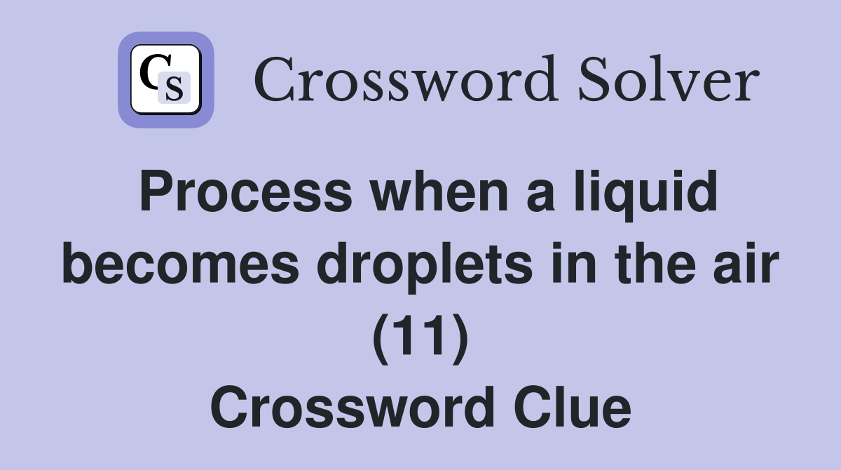 Process when a liquid becomes droplets in the air (11) Crossword Clue
