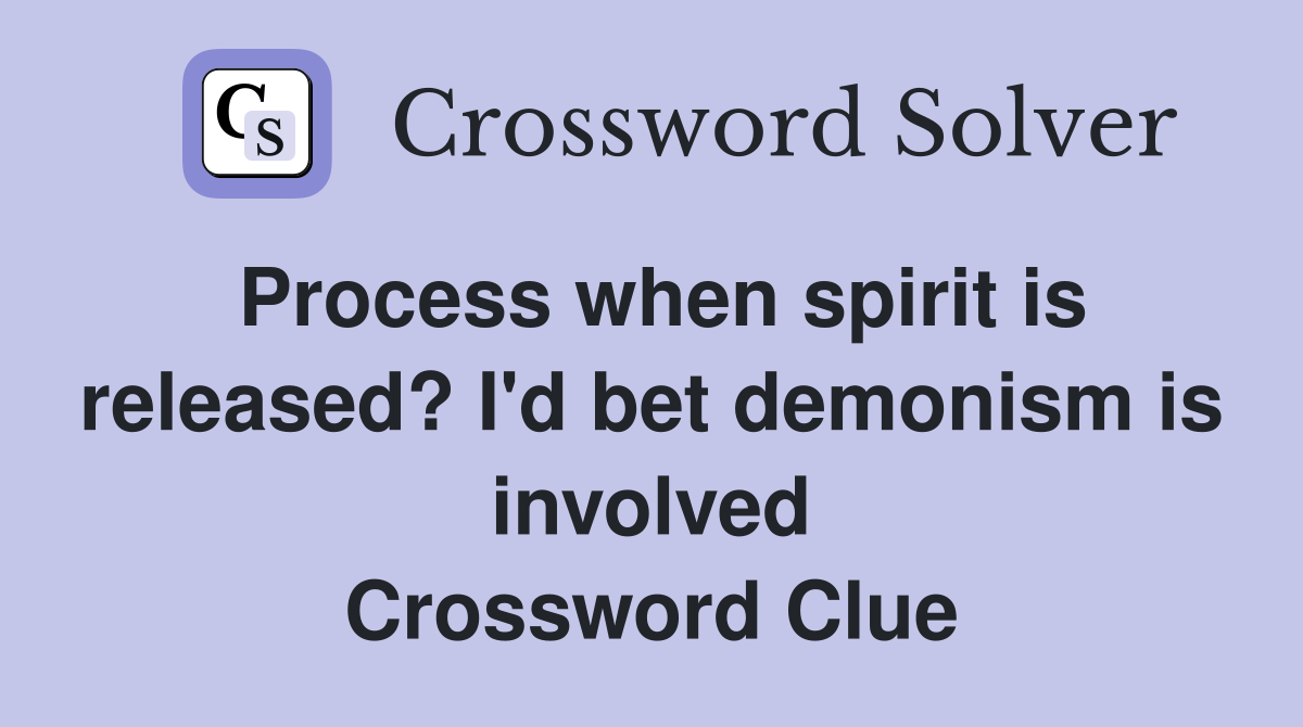 Process when spirit is released? I'd bet demonism is involved Crossword Clue