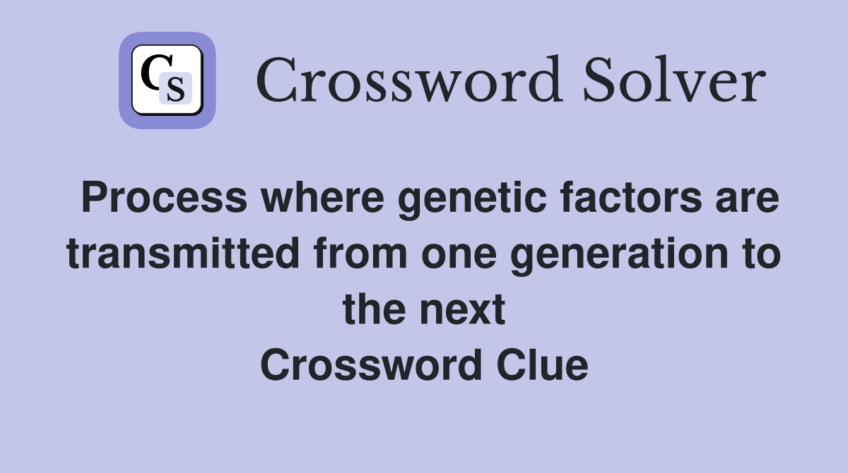 Process where genetic factors are transmitted from one generation to the next Crossword Clue