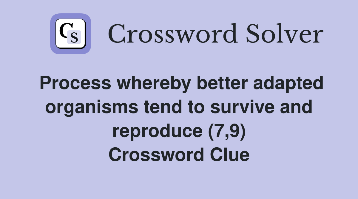Process whereby better adapted organisms tend to survive and reproduce (7,9) Crossword Clue