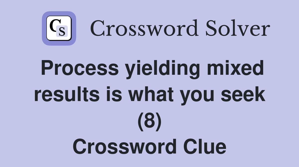 Process yielding mixed results is what you seek (8) Crossword Clue