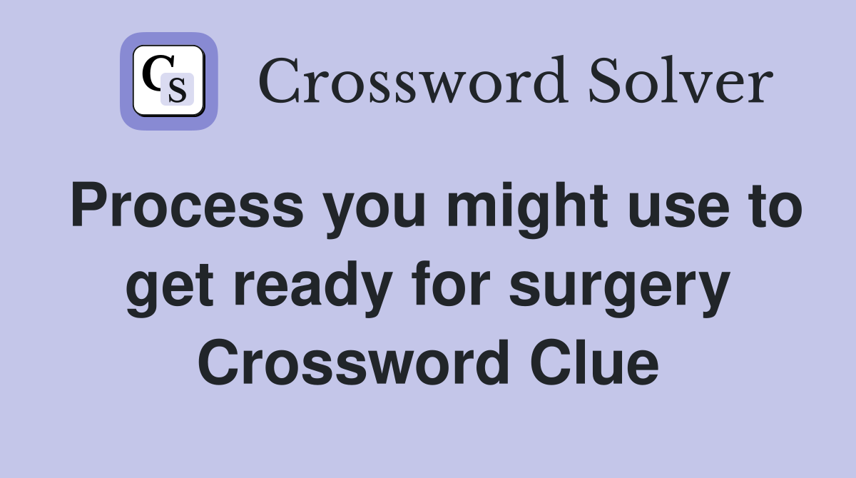 Process you might use to get ready for surgery Crossword Clue