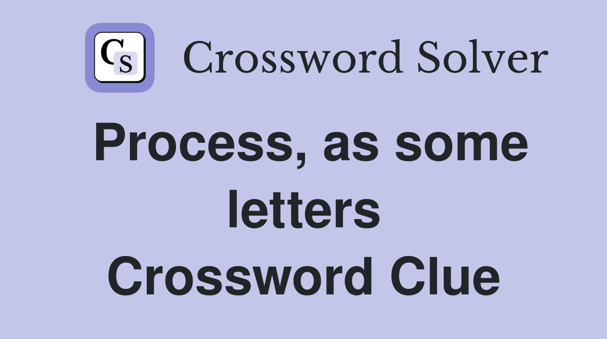 Process, as some letters Crossword Clue