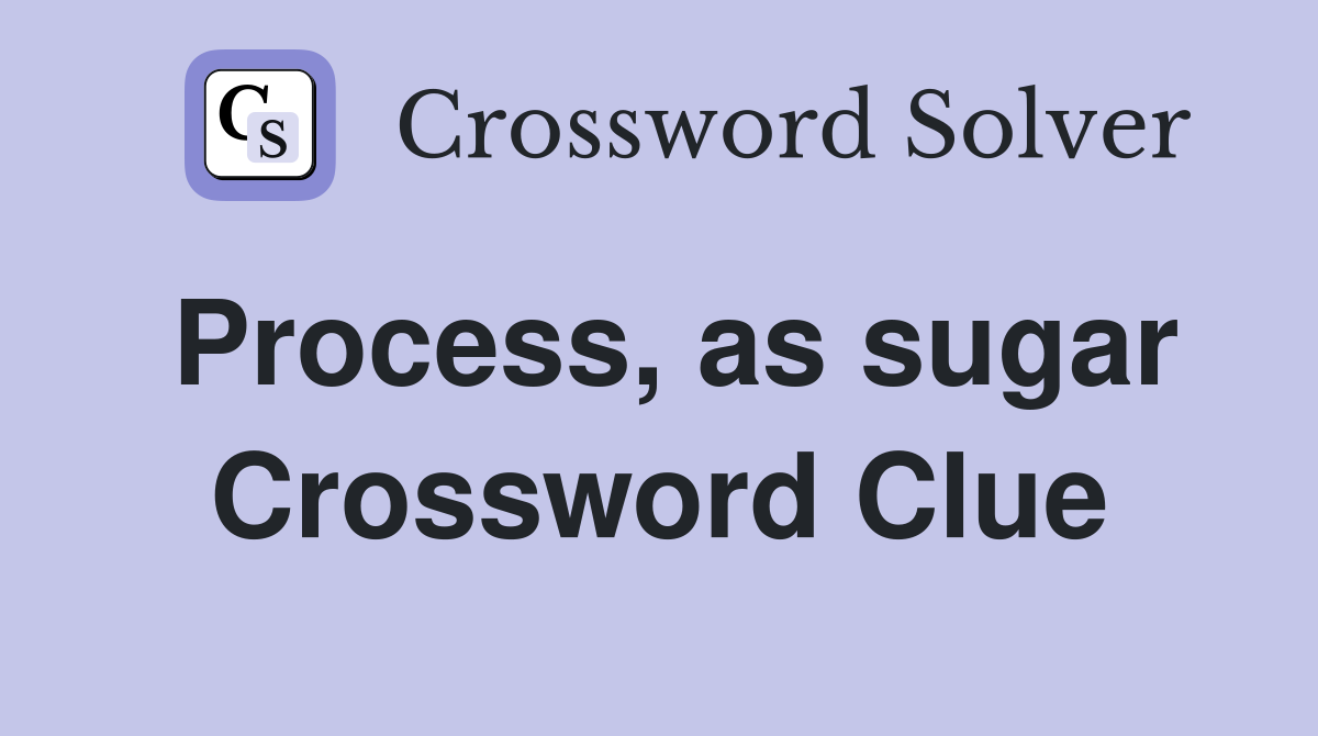 Process, as sugar Crossword Clue