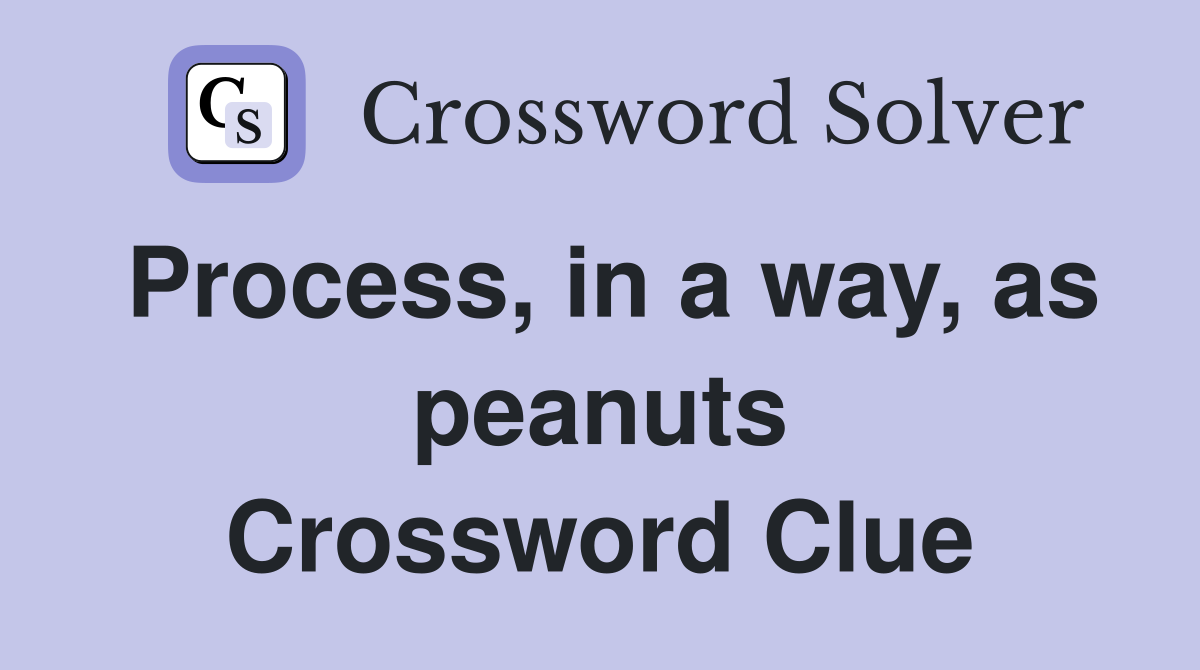 Process, in a way, as peanuts Crossword Clue