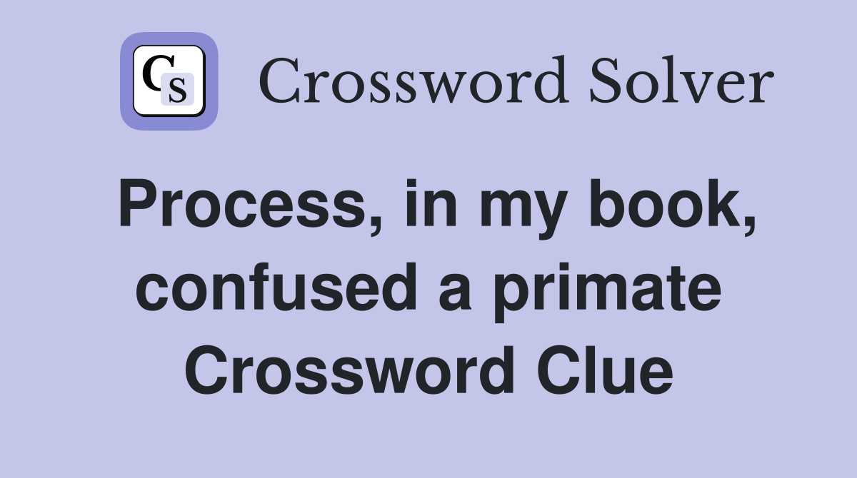 Process, in my book, confused a primate Crossword Clue