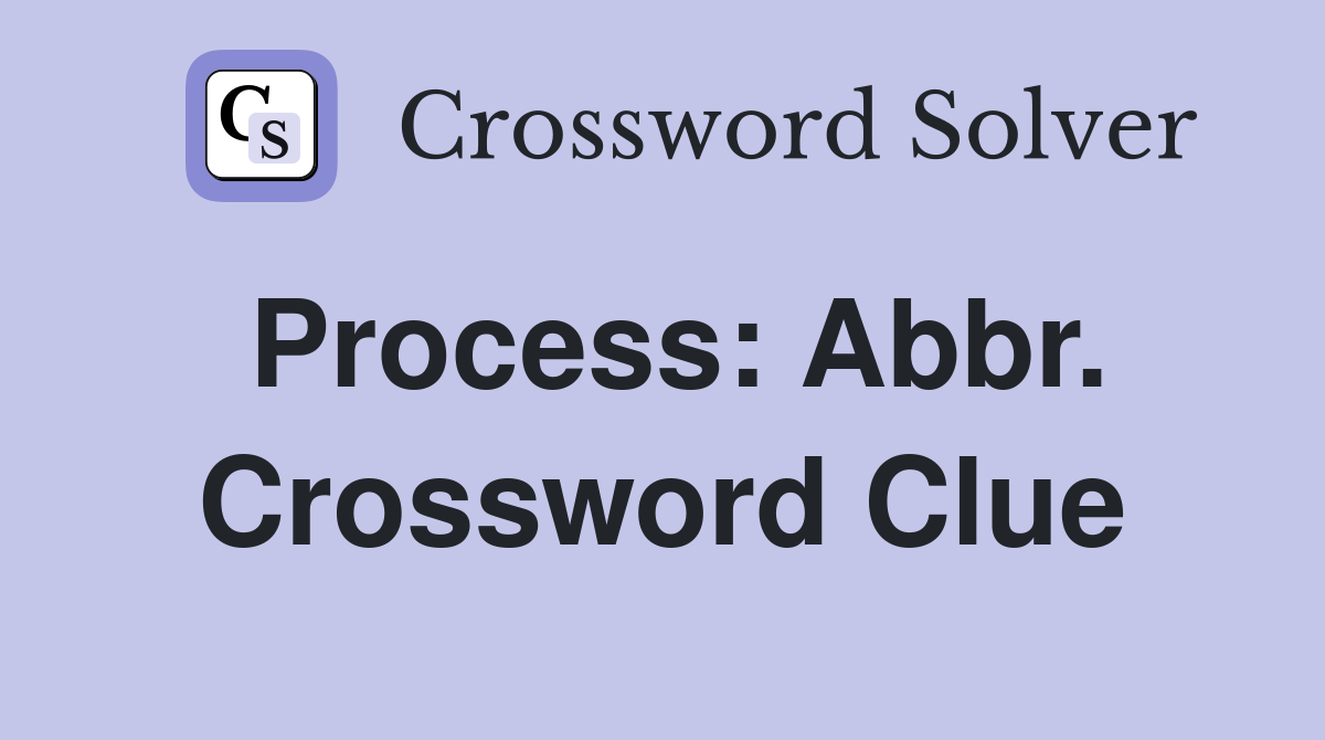 Process: Abbr. Crossword Clue