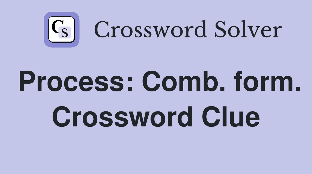 Process: Comb. form. Crossword Clue