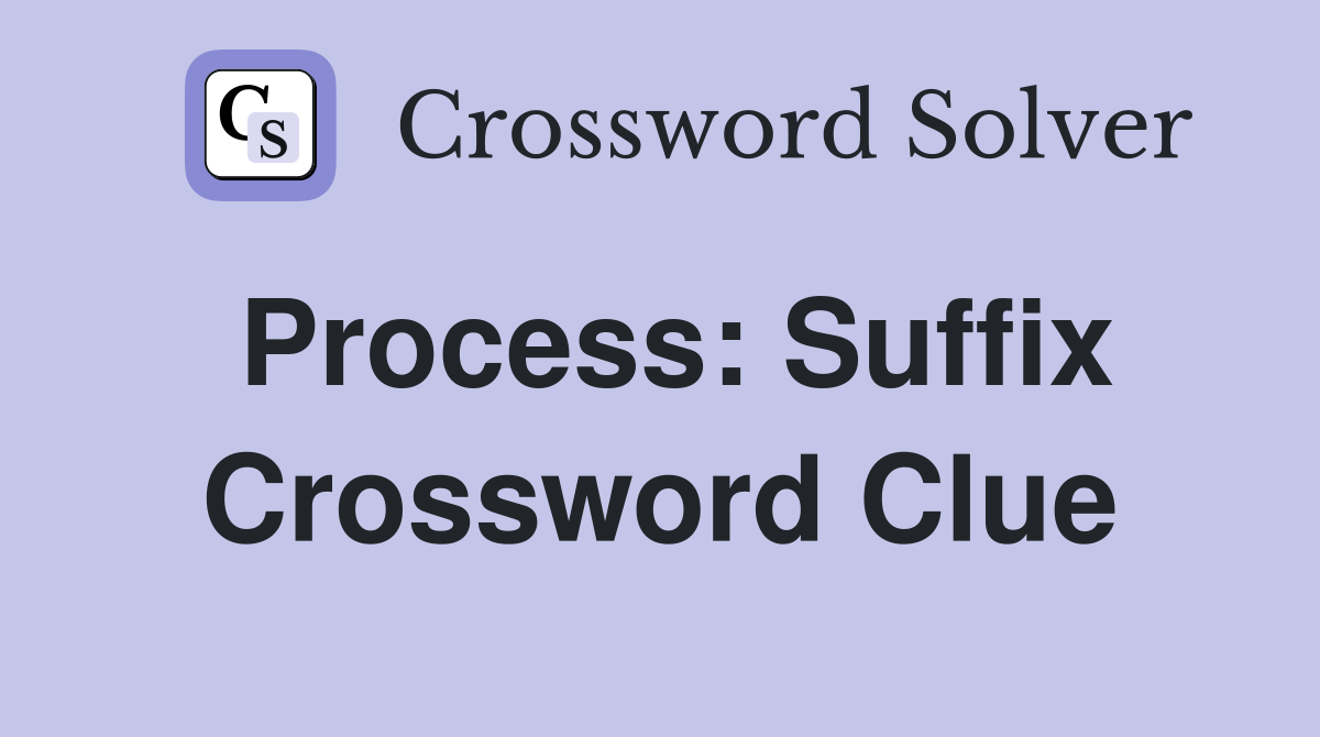 Process: Suffix Crossword Clue