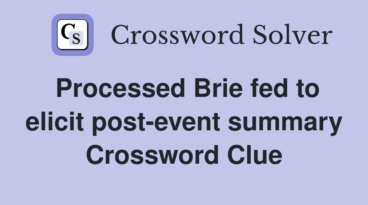 Processed Brie fed to elicit post-event summary Crossword Clue