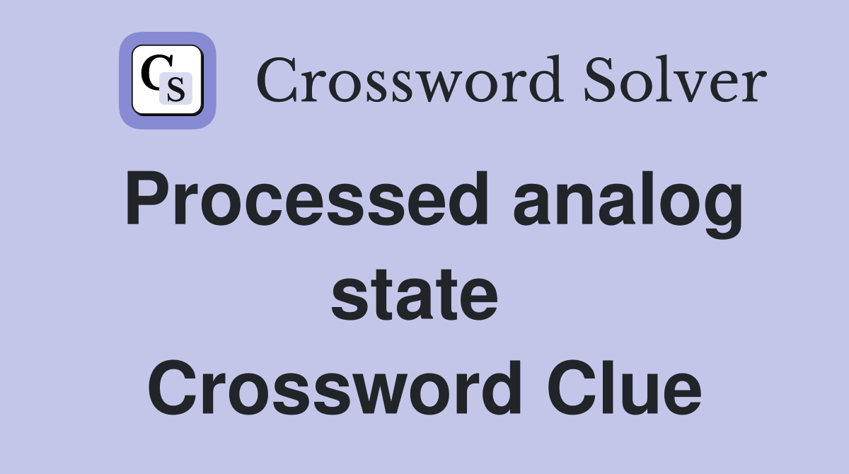 Processed analog state  Crossword Clue