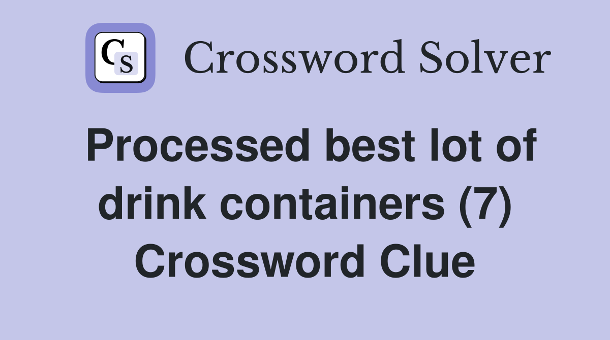 Processed best lot of drink containers (7) Crossword Clue