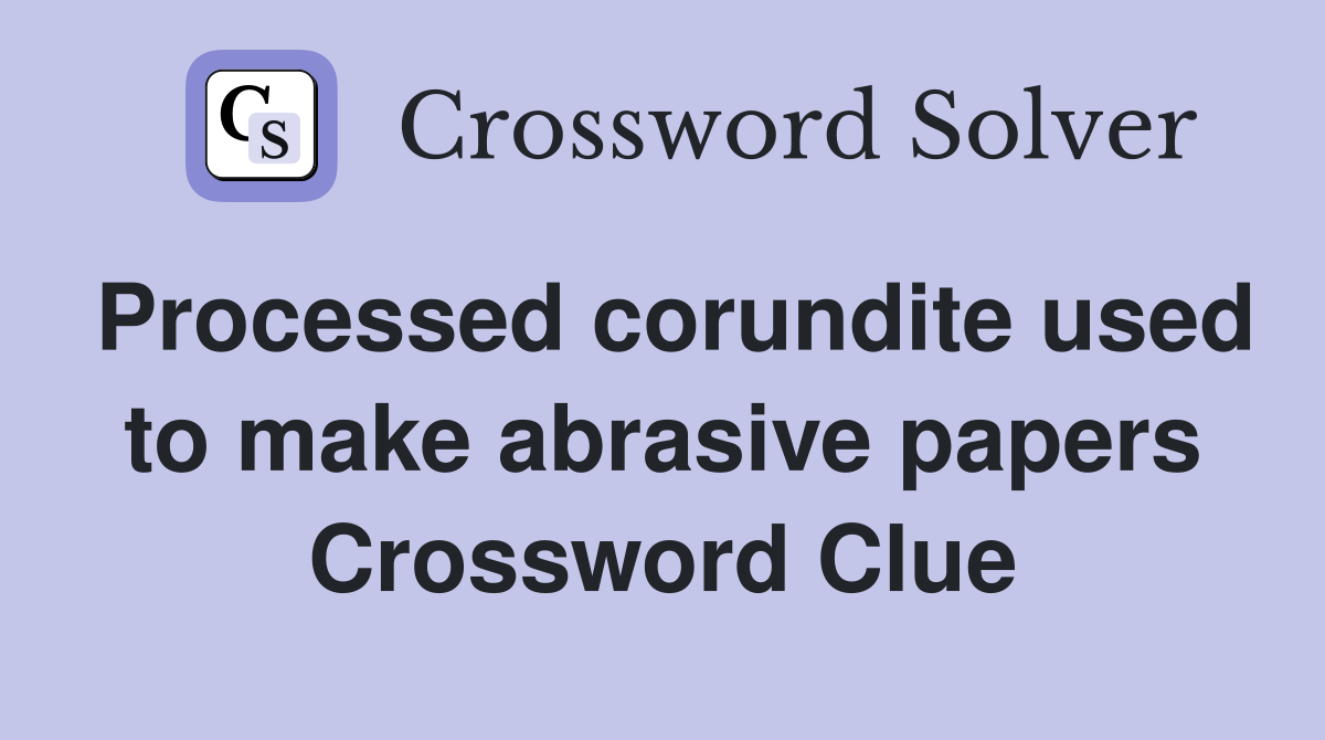 Processed corundite used to make abrasive papers Crossword Clue