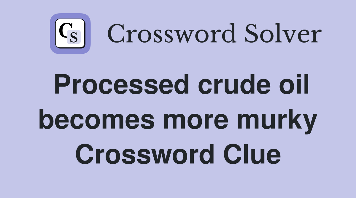 Processed crude oil becomes more murky Crossword Clue