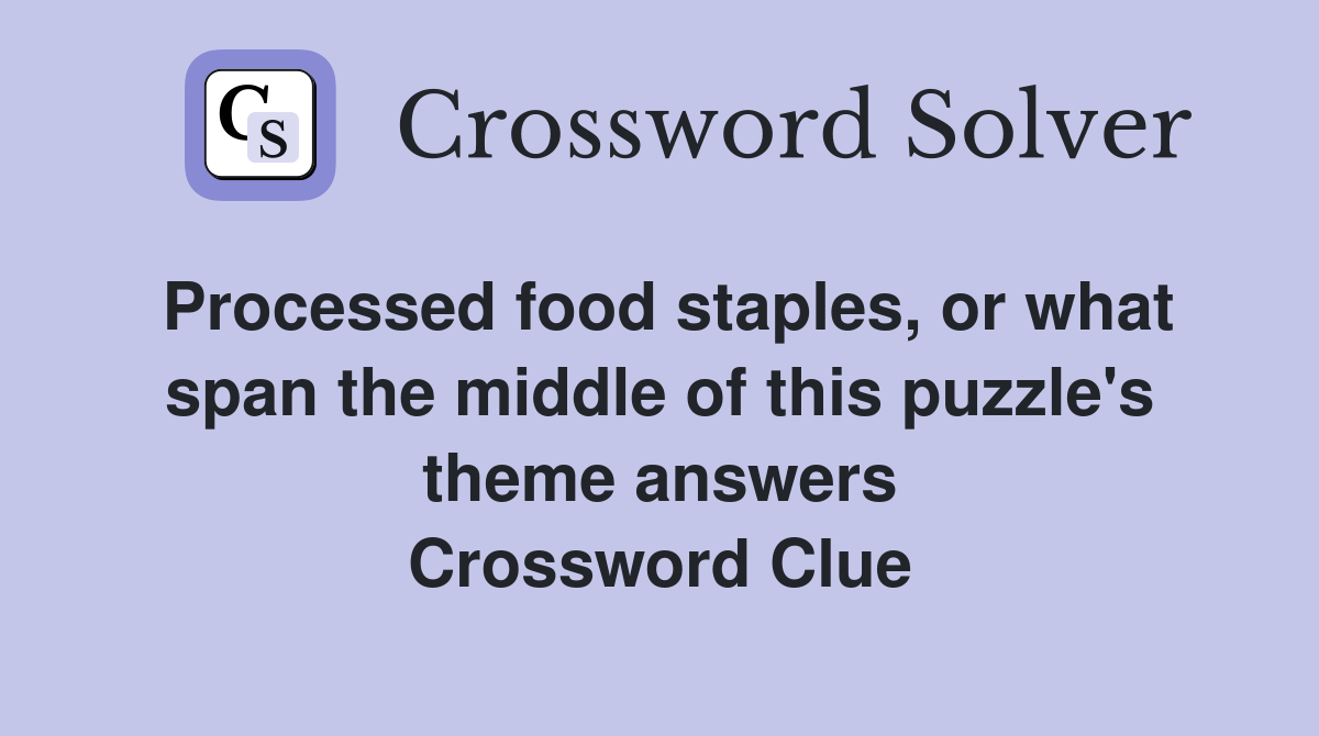 Processed food staples, or what span the middle of this puzzle's theme answers Crossword Clue