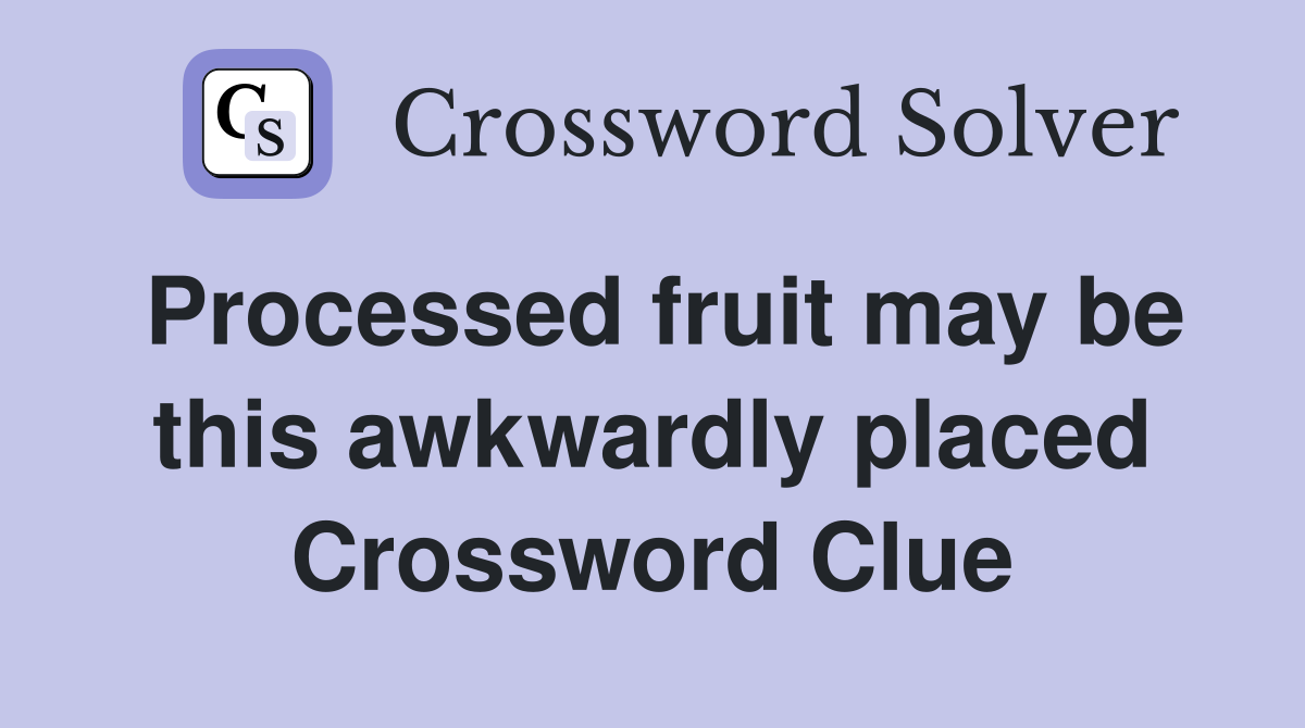 Processed fruit may be this awkwardly placed Crossword Clue