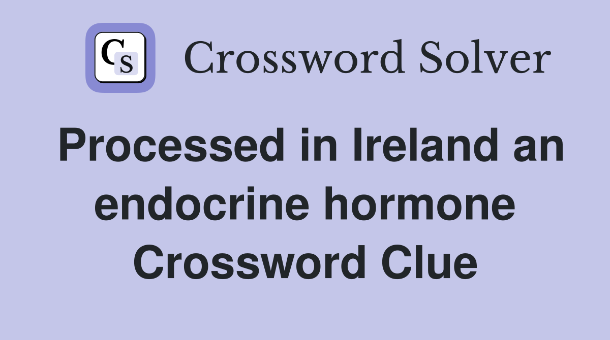 Processed in Ireland an endocrine hormone Crossword Clue