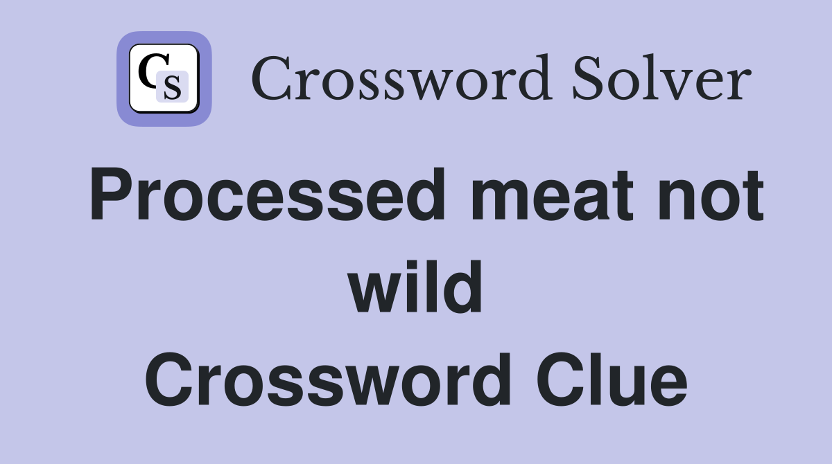 Processed meat not wild Crossword Clue