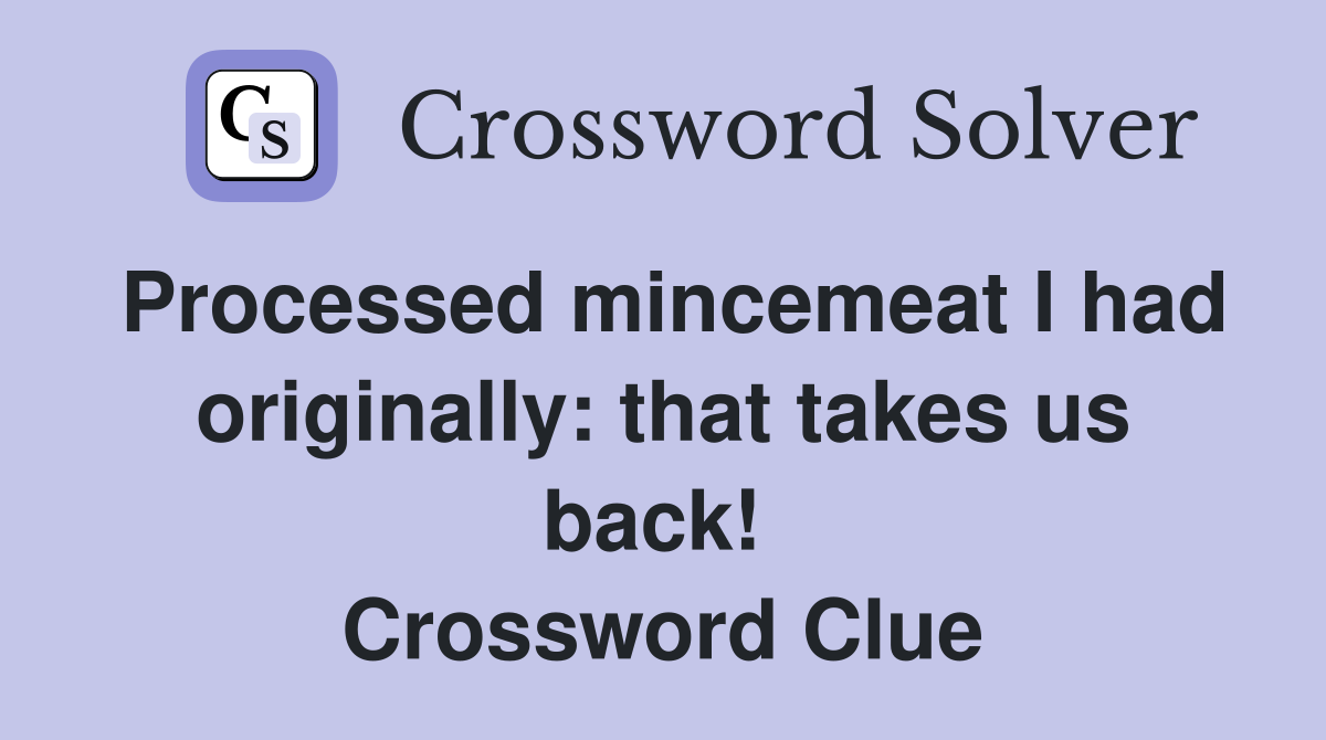 Processed mincemeat I had originally: that takes us back!  Crossword Clue