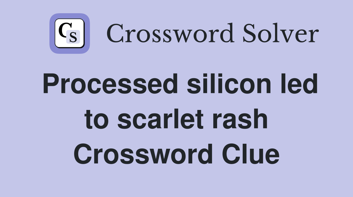 Processed silicon led to scarlet rash Crossword Clue
