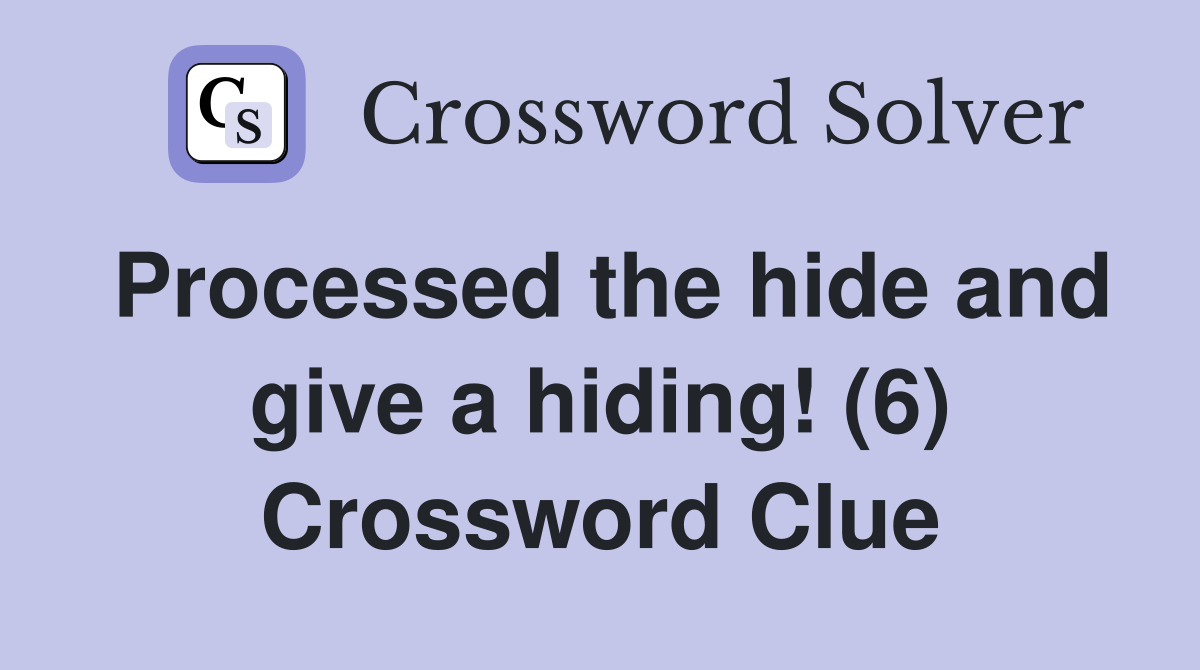 Processed the hide and give a hiding! (6) Crossword Clue
