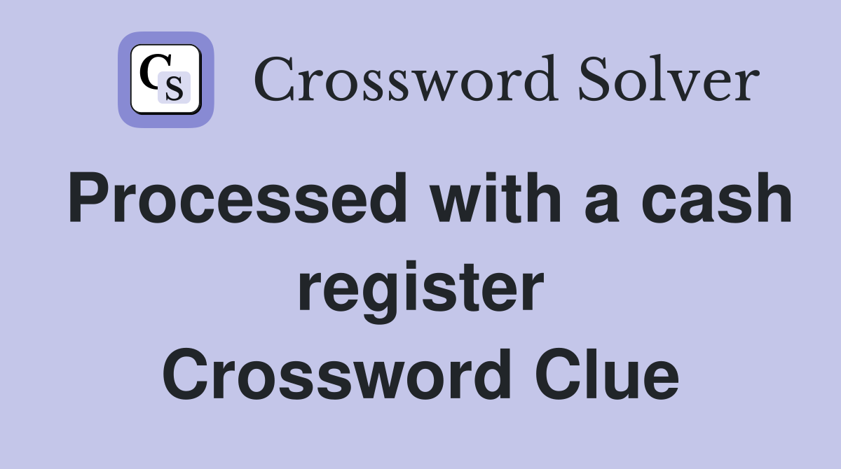 Processed with a cash register Crossword Clue