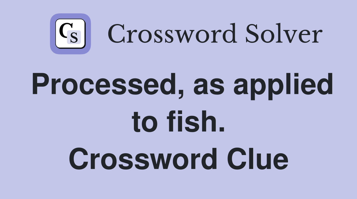 Processed, as applied to fish. Crossword Clue