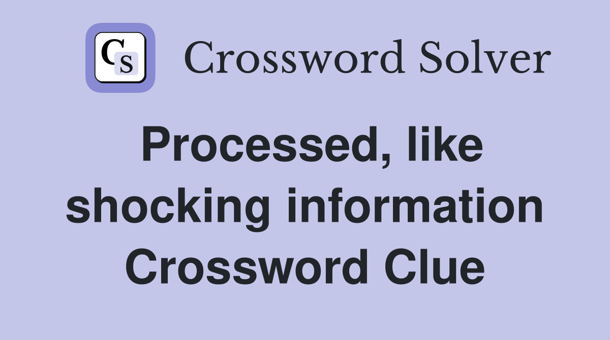 Processed, like shocking information Crossword Clue