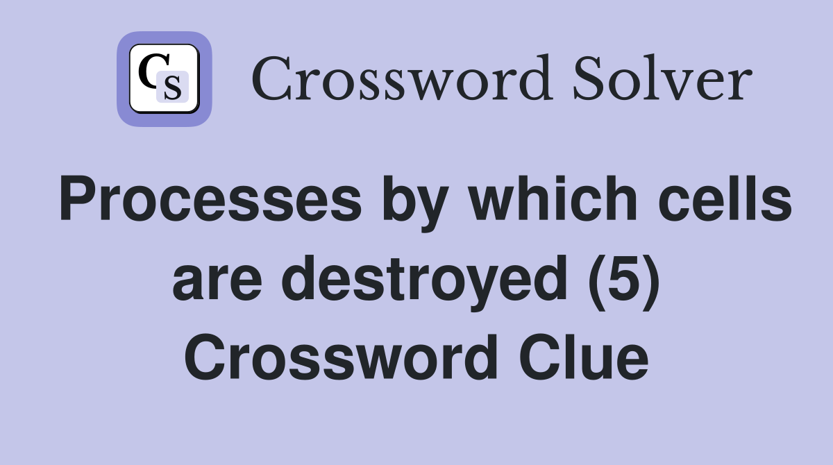 Processes by which cells are destroyed (5) Crossword Clue
