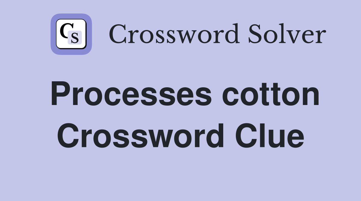 Processes cotton Crossword Clue