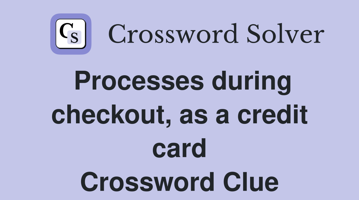 Processes during checkout, as a credit card Crossword Clue