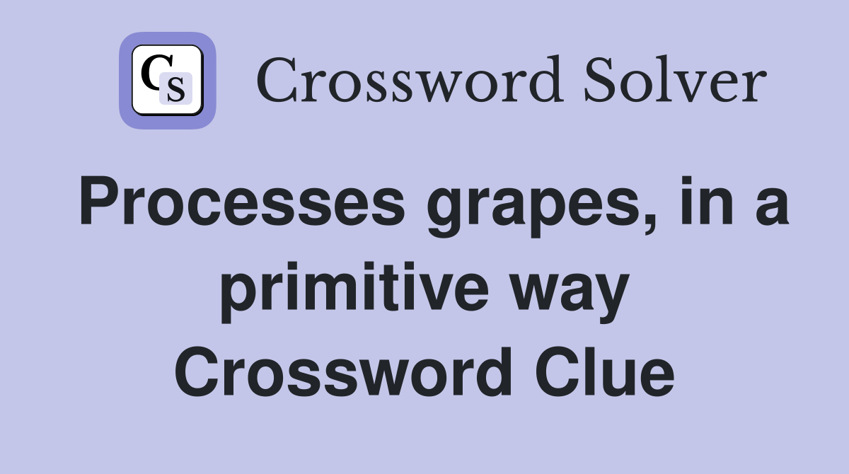 Processes grapes, in a primitive way Crossword Clue