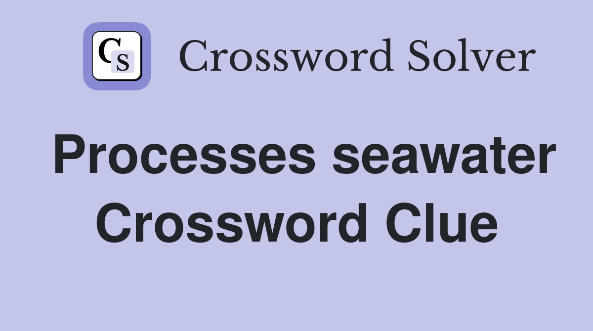Processes seawater Crossword Clue