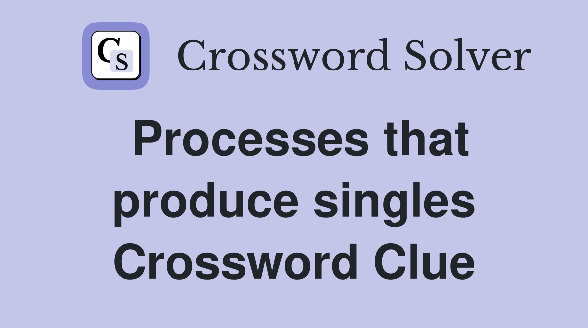 Processes that produce singles Crossword Clue