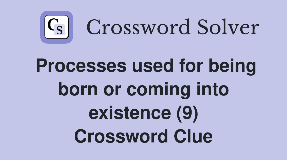 Processes used for being born or coming into existence (9) Crossword Clue
