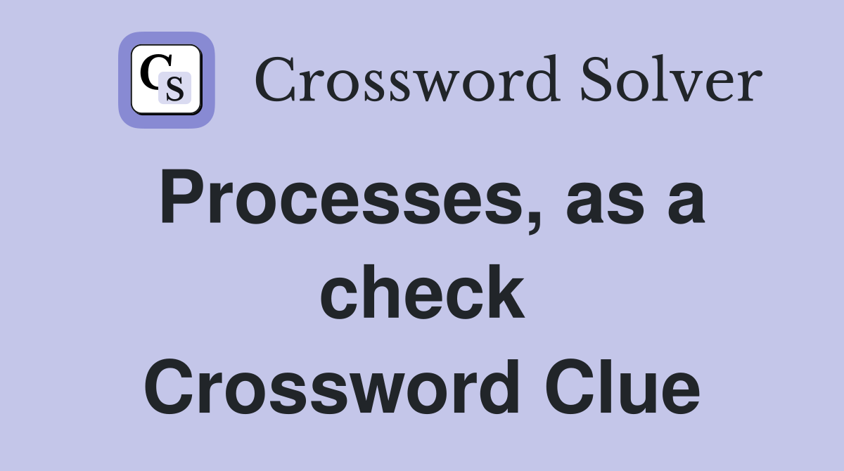 Processes, as a check Crossword Clue