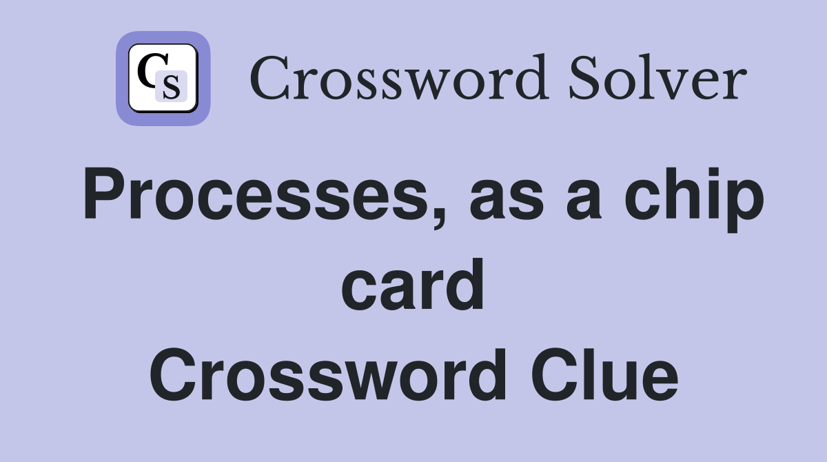 Processes, as a chip card Crossword Clue
