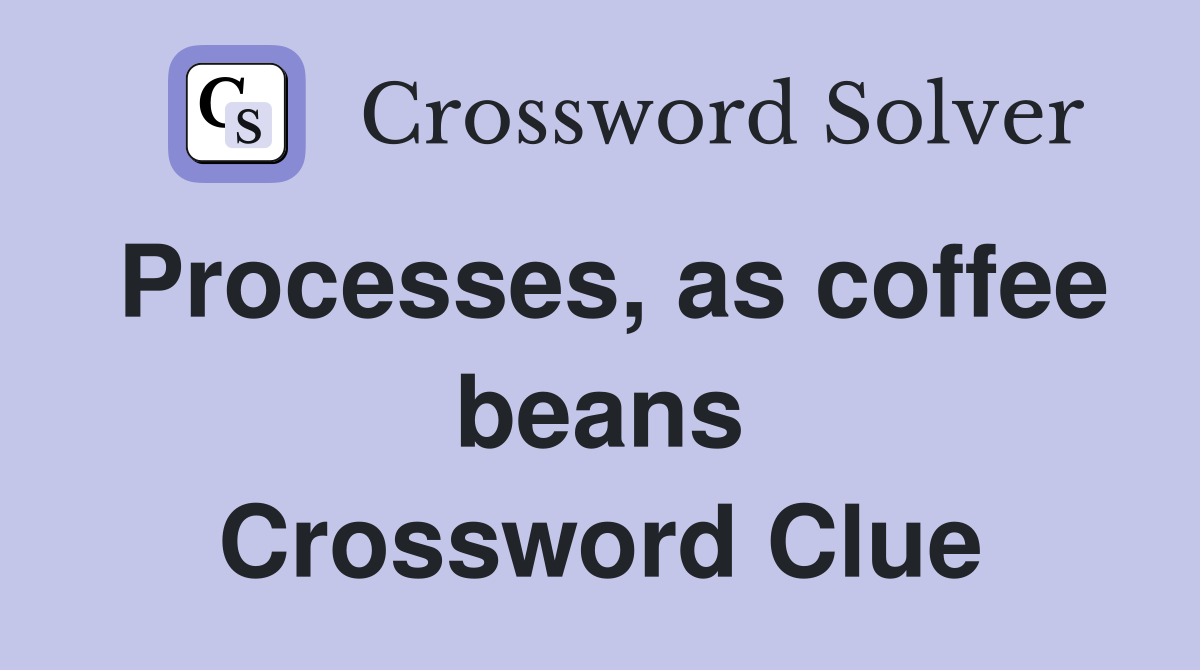Processes, as coffee beans Crossword Clue