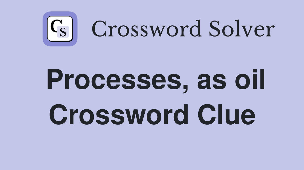 Processes, as oil Crossword Clue