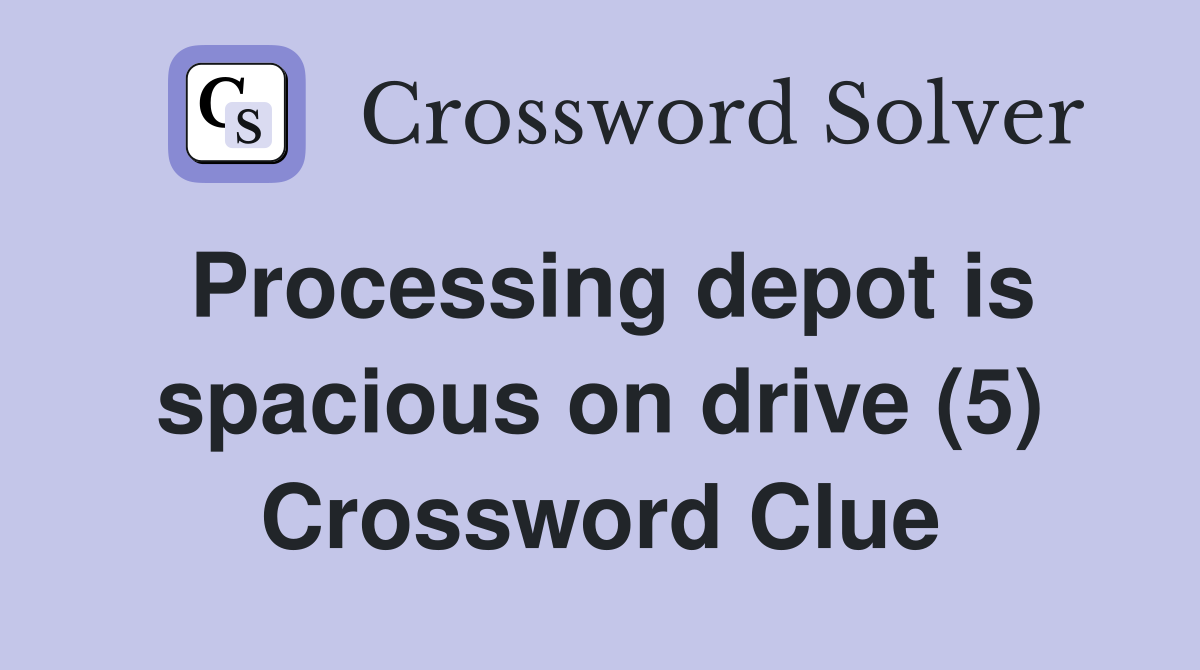 Processing depot is spacious on drive (5) Crossword Clue