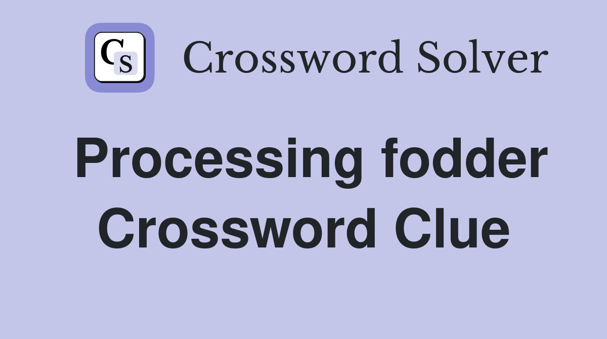 Processing fodder Crossword Clue