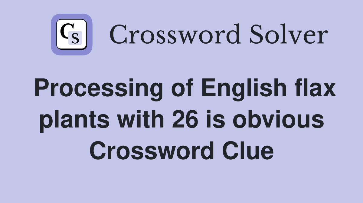 Processing of English flax plants with 26 is obvious Crossword Clue