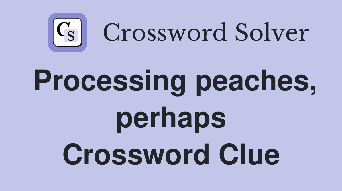 Processing peaches, perhaps Crossword Clue