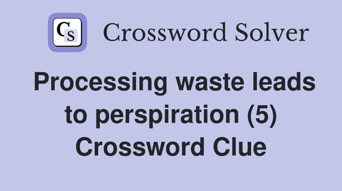 Processing waste leads to perspiration (5) Crossword Clue