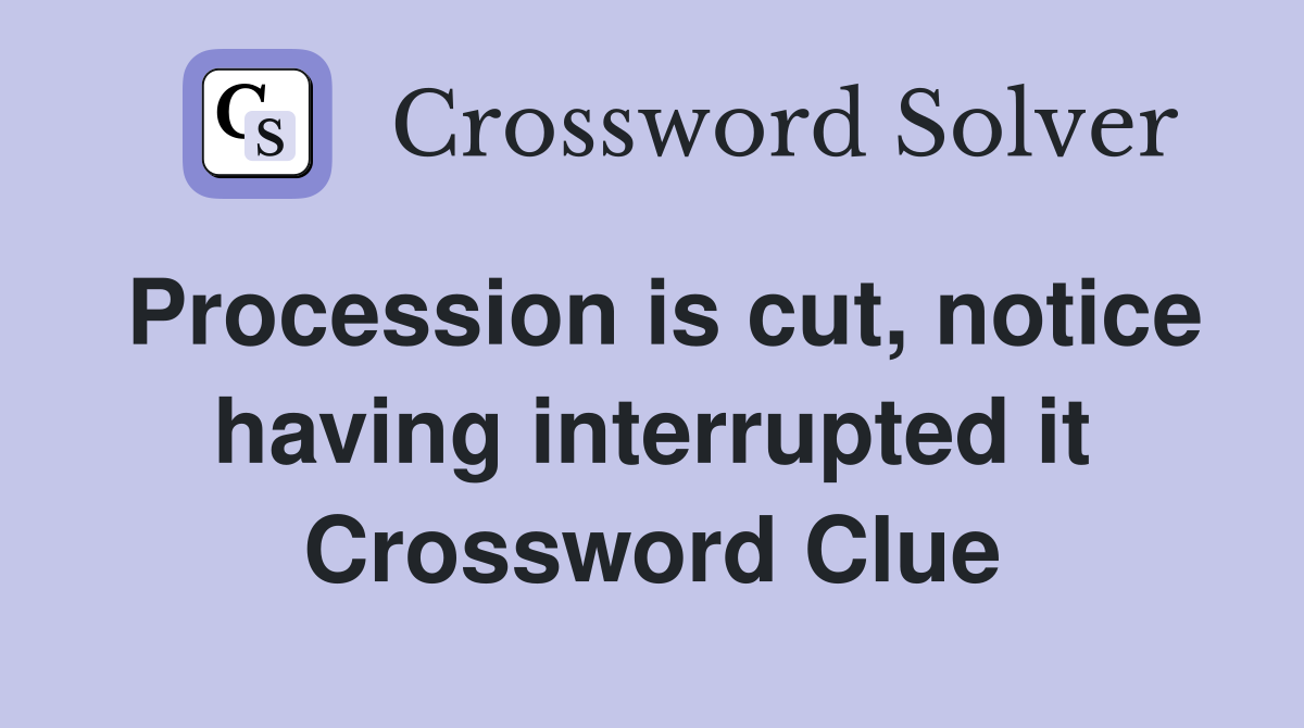 Procession is cut, notice having interrupted it Crossword Clue