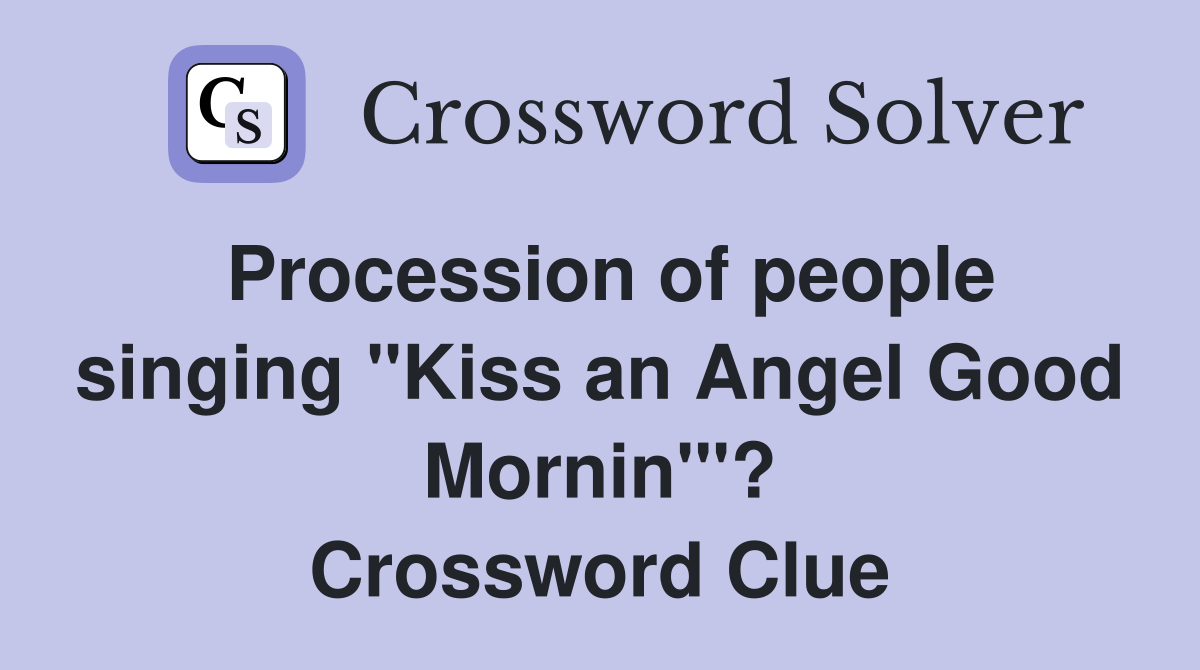 Procession of people singing "Kiss an Angel Good Mornin'"? Crossword Clue