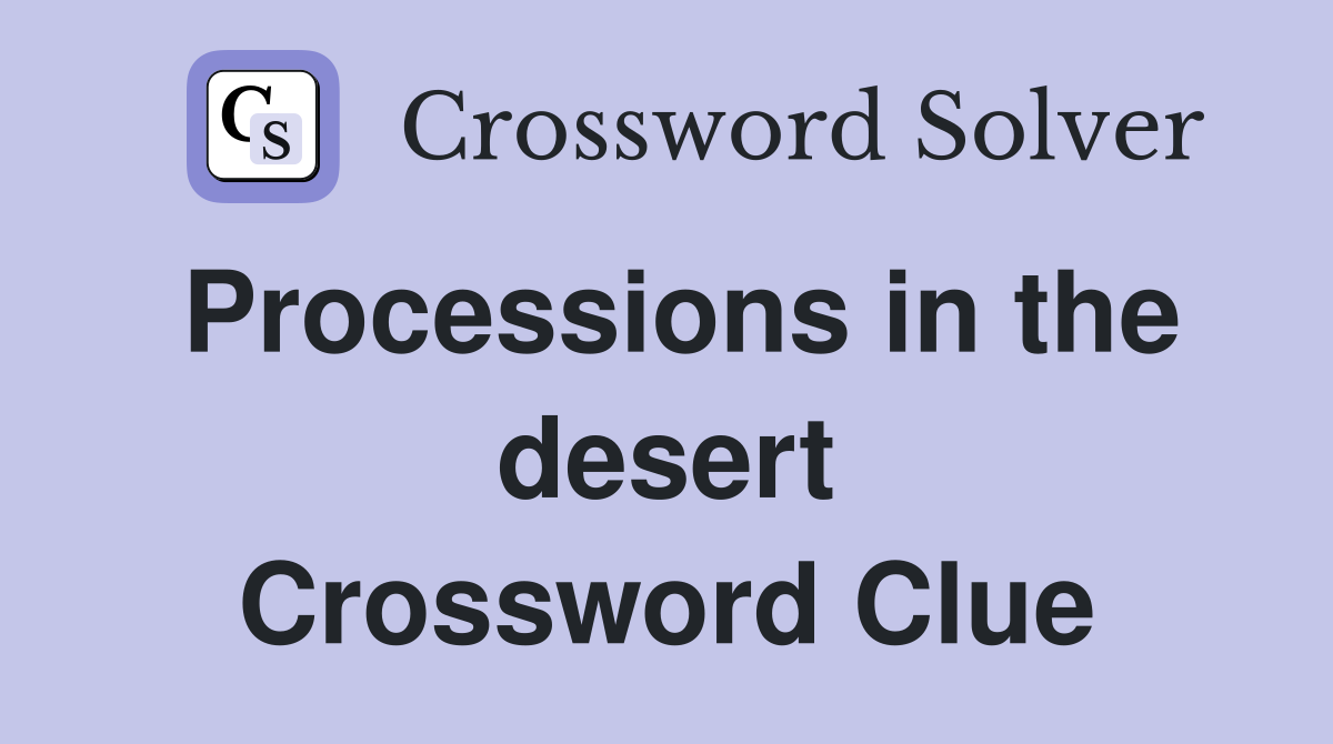 Processions in the desert Crossword Clue