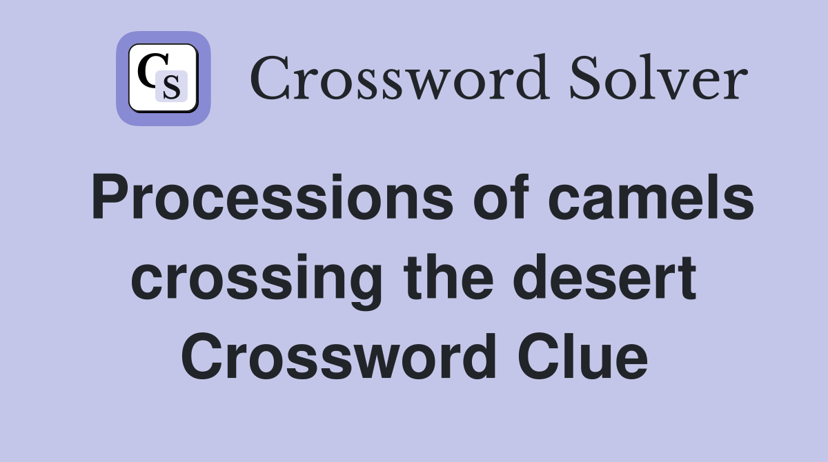 Processions of camels crossing the desert Crossword Clue